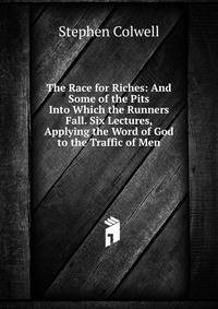 The Race for Riches: And Some of the Pits Into Which the Runners Fall. Six Lectures, Applying the Word of God to the Traffic of Men