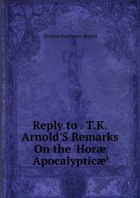 Reply to . T.K. Arnold'S Remarks On the 'Hor? Apocalyptic?'.