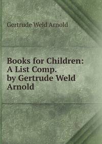 Books for Children: A List Comp. by Gertrude Weld Arnold