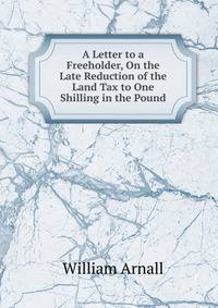 A Letter to a Freeholder, On the Late Reduction of the Land Tax to One Shilling in the Pound