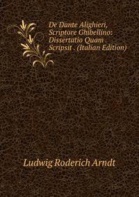 De Dante Alighieri, Scriptore Ghibellino: Dissertatio Quam . Scripsit . (Italian Edition)