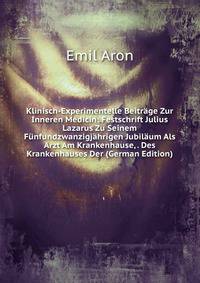 Klinisch-Experimentelle Beitrage Zur Inneren Medicin: Festschrift Julius Lazarus Zu Seinem Funfundzwanzigjahrigen Jubilaum Als Arzt Am Krankenhause, . Des Krankenhauses Der (German Edition)