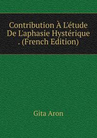 Contribution ? L'?tude De L'aphasie Hyst?rique . (French Edition)