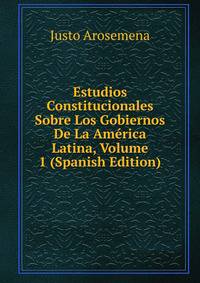 Estudios Constitucionales Sobre Los Gobiernos De La America Latina, Volume 1 (Spanish Edition)