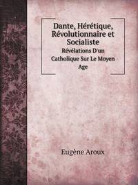 Dante, Heretique, Revolutionnaire Et Socialiste: Revelations D