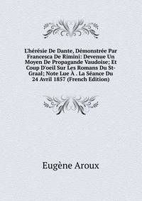 L'h?r?sie De Dante, D?monstr?e Par Francesca De Rimini: Devenue Un Moyen De Propagande Vaudoise; Et Coup D'oeil Sur Les Romans Du St-Graal; Note Lue ? . La S?ance Du 24 Avril 1857 (French Edition)
