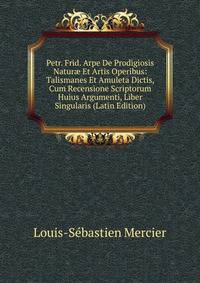 Petr. Frid. Arpe De Prodigiosis Natur? Et Artis Operibus: Talismanes Et Amuleta Dictis, Cum Recensione Scriptorum Huius Argumenti, Liber Singularis (Latin Edition)