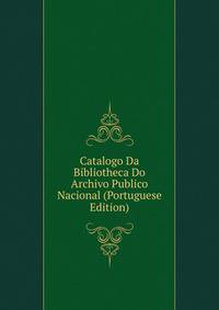 Catalogo Da Bibliotheca Do Archivo Publico Nacional (Portuguese Edition)