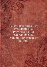 Falas E Relatorios Dos Presidentes Da Provincia Do Rio Grande Do Sul, Volume 1 (Portuguese Edition)
