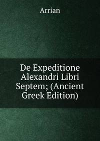 De Expeditione Alexandri Libri Septem; (Ancient Greek Edition)