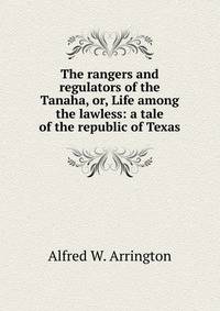 The rangers and regulators of the Tanaha, or, Life among the lawless: a tale of the republic of Texas