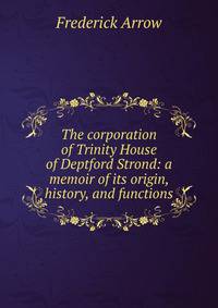 The corporation of Trinity House of Deptford Strond: a memoir of its origin, history, and functions