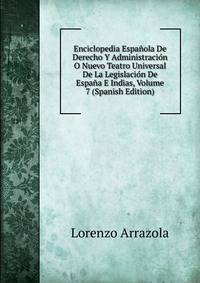 Enciclopedia Espanola De Derecho Y Administracion O Nuevo Teatro Universal De La Legislacion De Espana E Indias, Volume 7 (Spanish Edition)