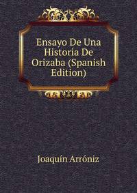 Ensayo De Una Historia De Orizaba (Spanish Edition)