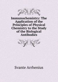 Immunochemistry: The Application of the Principles of Physical Chemistry to the Study of the Biological Antibodies