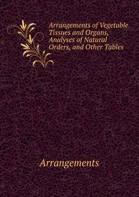 Arrangements of Vegetable Tissues and Organs, Analyses of Natural Orders, and Other Tables