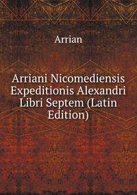 Arriani Nicomediensis Expeditionis Alexandri Libri Septem (Latin Edition)
