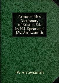 Arrowsmith's Dictionary of Bristol, Ed. by H.J. Spear and J.W. Arrowsmith
