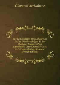 Sur La Condition Des Laboureurs Et Des Ouvriers Belges, Et Sur Quelques Mesures Pour L'am?liorer: Lettre Adress?e ? M. Le Vicomte Biolley, S?nateur (French Edition)
