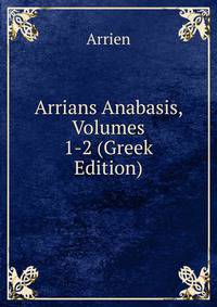 Arrians Anabasis, Volumes 1-2 (Greek Edition)