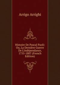 Histoire De Pascal Paoli: Ou, La Derni?re Guerre De L'ind?pendance, 1755-1807 (French Edition)