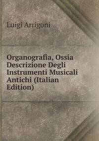 Organografia, Ossia Descrizione Degli Instrumenti Musicali Antichi (Italian Edition)