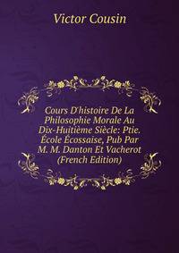 Cours D'histoire De La Philosophie Morale Au Dix-Huiti?me Si?cle: Ptie. ?cole ?cossaise, Pub Par M. M. Danton Et Vacherot (French Edition)