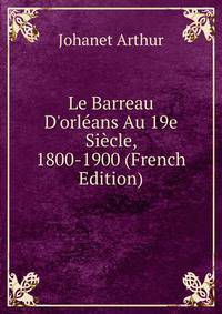 Le Barreau D'orl?ans Au 19e Si?cle, 1800-1900 (French Edition)