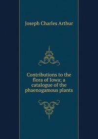 Contributions to the flora of Iowa; a catalogue of the phaenogamous plants