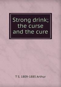 Strong drink; the curse and the cure