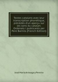 Textes catalans avec leur transcription phon?tique, pr?c?d?s d'un aper?u sur les sons du catalan. Ordenats i publicants per Pere Barnils (French Edition)
