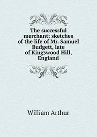 The successful merchant: sketches of the life of Mr. Samuel Budgett, late of Kingswood Hill, England