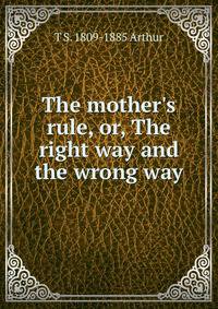 The mother's rule, or, The right way and the wrong way