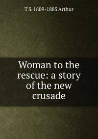 Woman to the rescue: a story of the new crusade