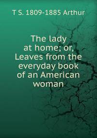 The lady at home; or, Leaves from the everyday book of an American woman
