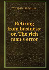 Retiring from business; or, The rich man's error