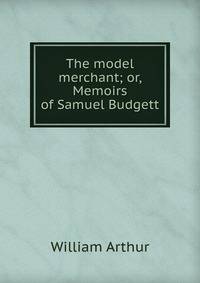 The model merchant; or, Memoirs of Samuel Budgett