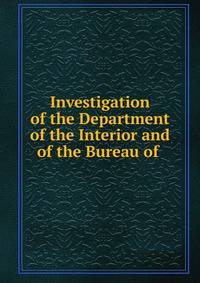 Investigation of the Department of the Interior and of the Bureau of .