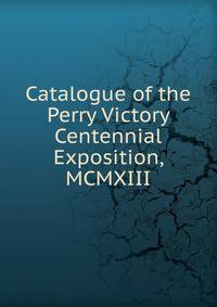 Catalogue of the Perry Victory Centennial Exposition, MCMXIII