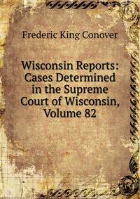 Wisconsin Reports: Cases Determined in the Supreme Court of Wisconsin, Volume 82