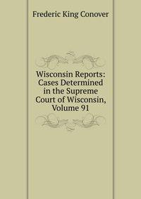 Wisconsin Reports: Cases Determined in the Supreme Court of Wisconsin, Volume 91