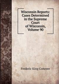 Wisconsin Reports: Cases Determined in the Supreme Court of Wisconsin, Volume 90