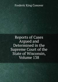 Reports of Cases Argued and Determined in the Supreme Court of the State of Wisconsin, Volume 138