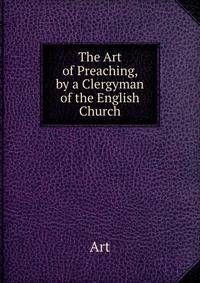 The Art of Preaching, by a Clergyman of the English Church