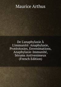 De L'anaphylaxie ? L'immunit?: Anaphylaxie, Prot?otoxies, Envenimations, Anaphylaxie-Immunit?, S?rums Antivenimeux (French Edition)