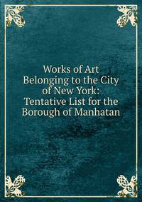 Works of Art Belonging to the City of New York: Tentative List for the Borough of Manhatan