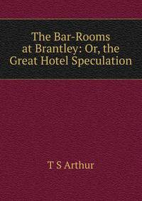The Bar-Rooms at Brantley: Or, the Great Hotel Speculation