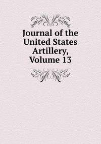 Journal of the United States Artillery, Volume 13