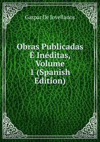 Obras Publicadas E Ineditas, Volume 1 (Spanish Edition)