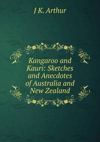 Kangaroo and Kauri: Sketches and Anecdotes of Australia and New Zealand